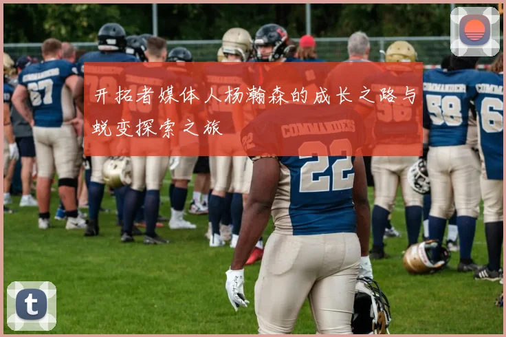 开拓者媒体人杨瀚森的成长之路与蜕变探索之旅