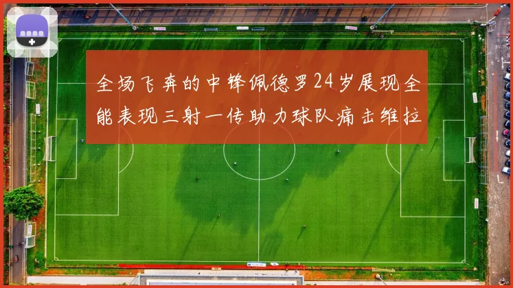 全场飞奔的中锋佩德罗24岁展现全能表现三射一传助力球队痛击维拉