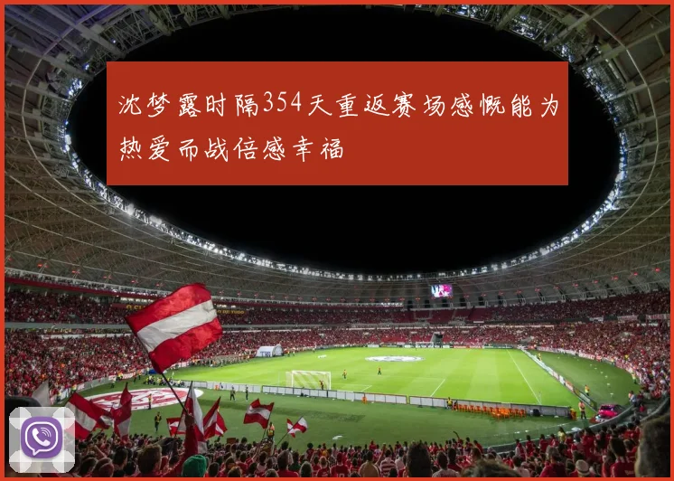 沈梦露时隔354天重返赛场感慨能为热爱而战倍感幸福