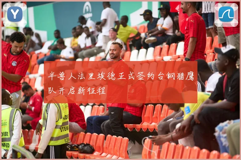 半兽人法里埃德正式签约台钢猎鹰队开启新征程