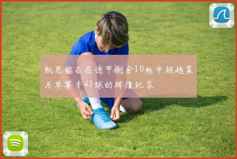凯恩能否在德甲剩余10轮中超越莱万单赛季41球的辉煌纪录