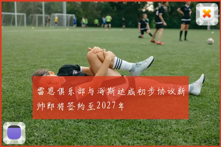 雷恩俱乐部与海斯达成初步协议新帅即将签约至2027年