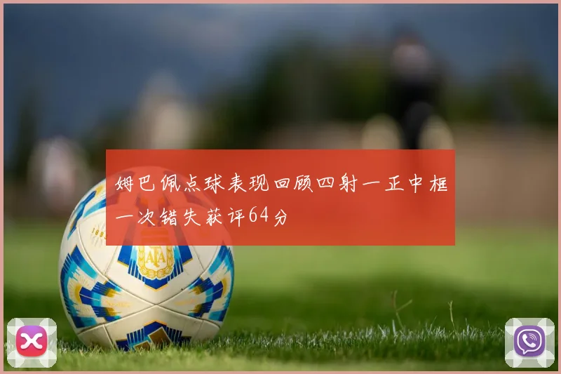 姆巴佩点球表现回顾四射一正中框一次错失获评64分